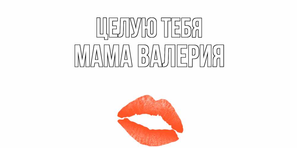 Открытка на каждый день с именем, Мама-Валерия Целую тебя поцелуй Прикольная открытка с пожеланием онлайн скачать бесплатно 