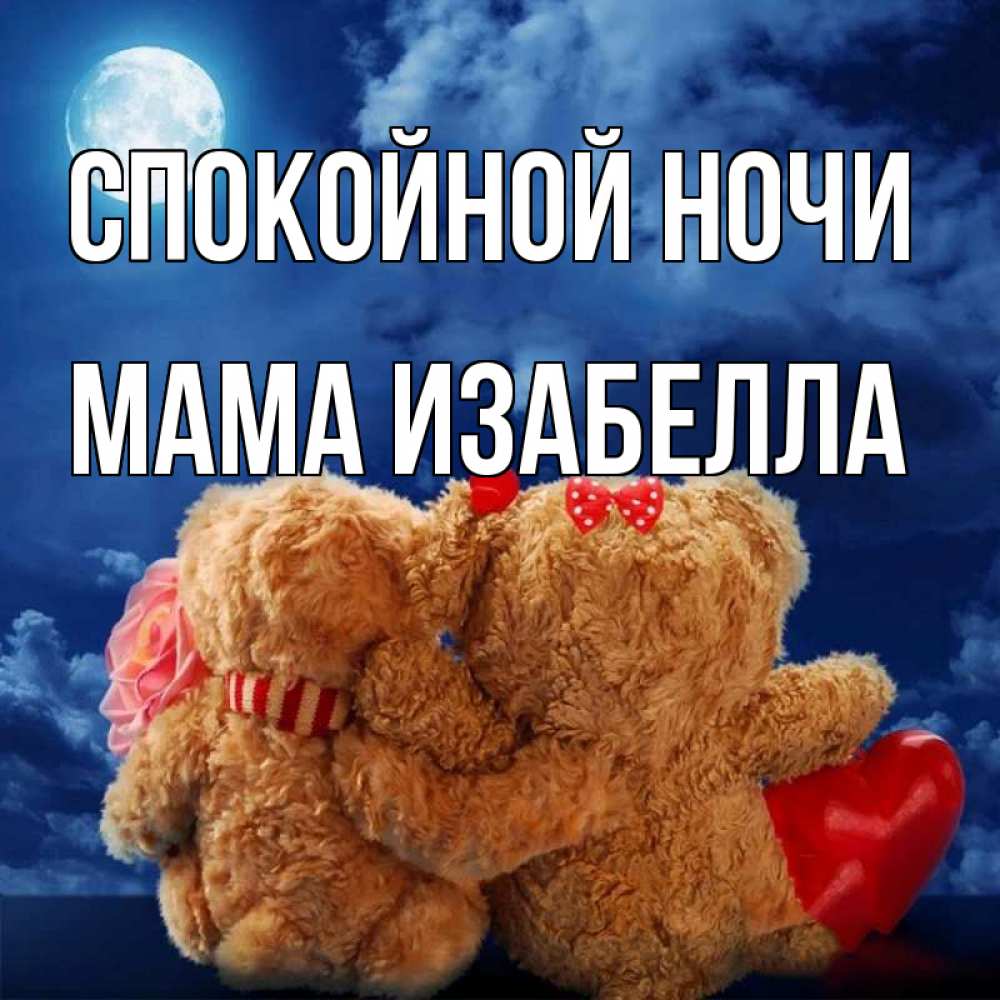 Открытка на каждый день с именем, Мама-Изабелла Спокойной ночи плюшевые Прикольная открытка с пожеланием онлайн скачать бесплатно 