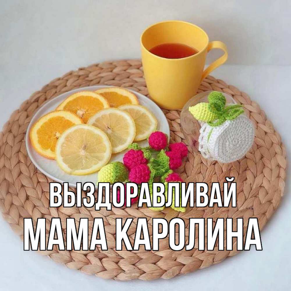 Открытка на каждый день с именем, Мама-Каролина Выздоравливай вязаные штучки Прикольная открытка с пожеланием онлайн скачать бесплатно 