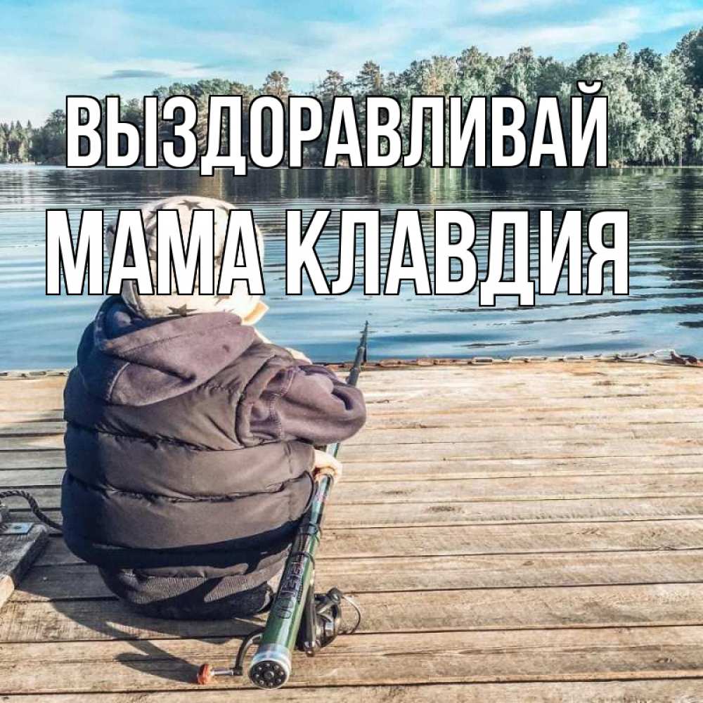 Открытка на каждый день с именем, Мама-Клавдия Выздоравливай рыбалка Прикольная открытка с пожеланием онлайн скачать бесплатно 
