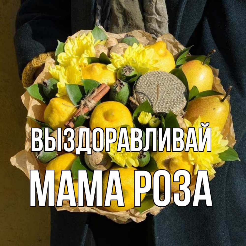 Открытка на каждый день с именем, Мама-Роза Выздоравливай букет витаминов Прикольная открытка с пожеланием онлайн скачать бесплатно 