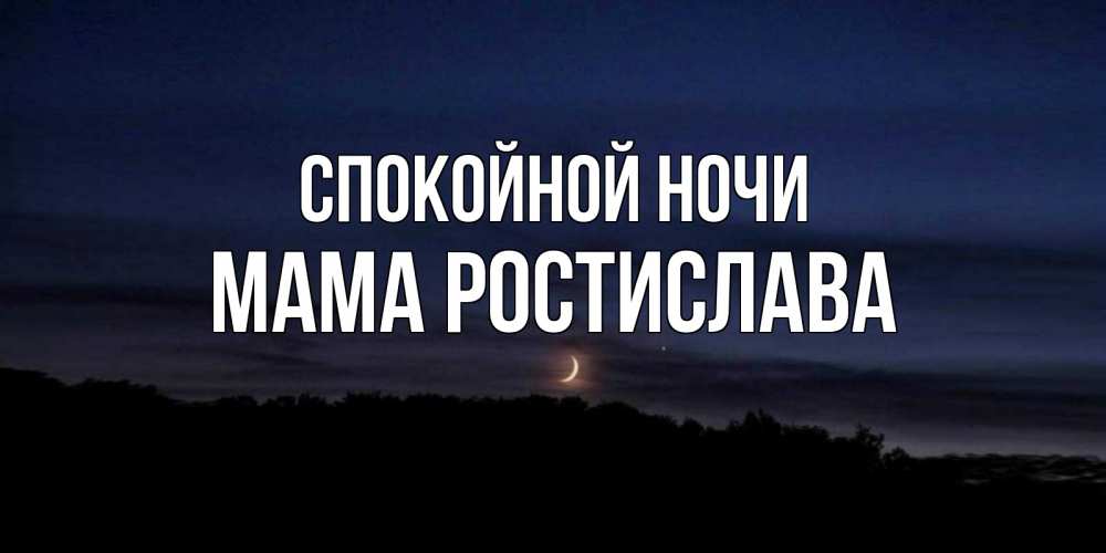 Открытка на каждый день с именем, Мама-Ростислава Спокойной ночи месяц Прикольная открытка с пожеланием онлайн скачать бесплатно 