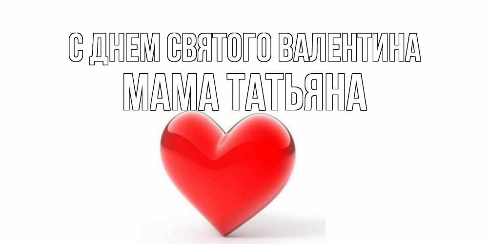 Открытка на каждый день с именем, Мама-Татьяна С днем Святого Валентина сердечко на 14 февраля Прикольная открытка с пожеланием онлайн скачать бесплатно 