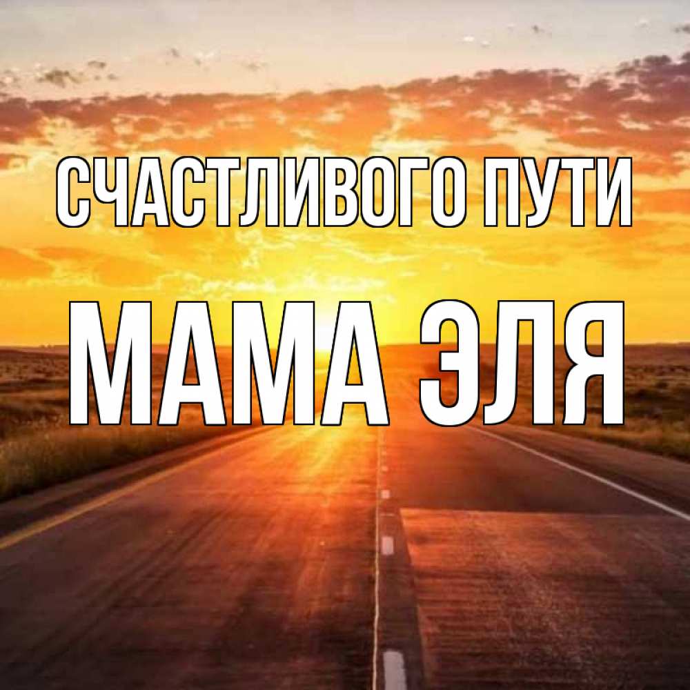 Открытка на каждый день с именем, Мама-Эля Счастливого пути солнечный свет, закат Прикольная открытка с пожеланием онлайн скачать бесплатно 