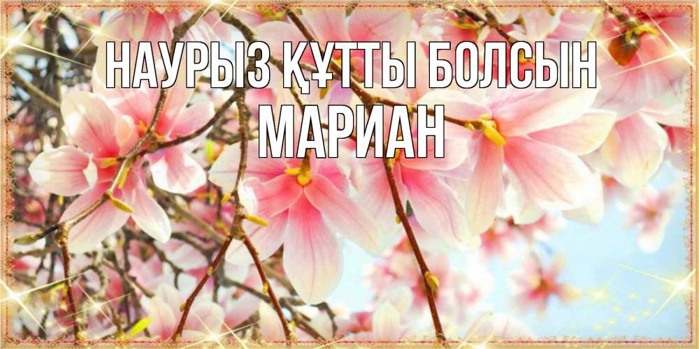 Открытка на каждый день с именем, Мариан Наурыз құтты болсын цветы деревьев на наурыз Прикольная открытка с пожеланием онлайн скачать бесплатно 