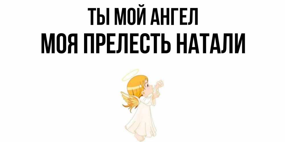 Открытка на каждый день с именем, Моя-прелесть-Натали Ты мой ангел ангел, девочка Прикольная открытка с пожеланием онлайн скачать бесплатно 