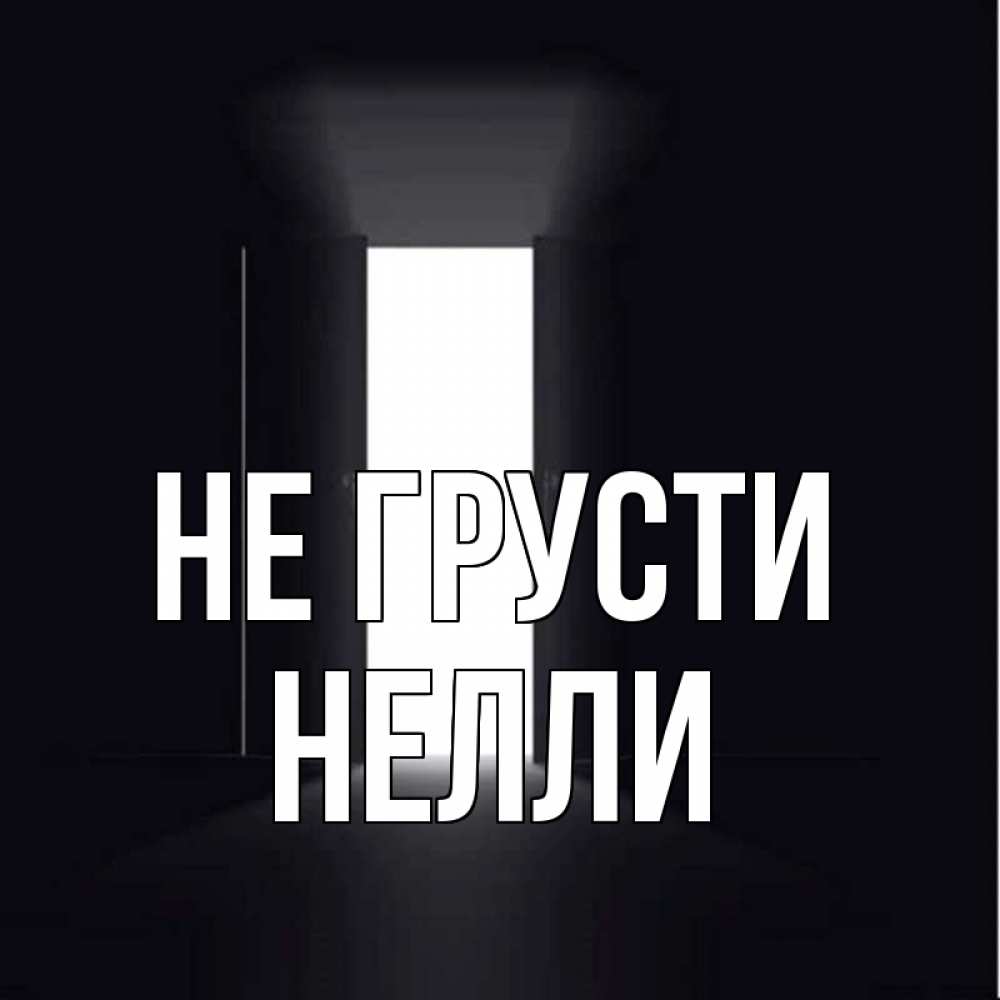 Открытка на каждый день с именем, Нелли Не грусти открытая дверь Прикольная открытка с пожеланием онлайн скачать бесплатно 