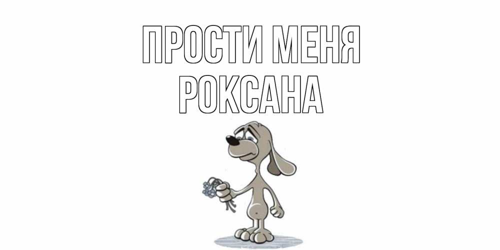 Открытка на каждый день с именем, Роксана Прости меня открытка прости меня серый пес Прикольная открытка с пожеланием онлайн скачать бесплатно 