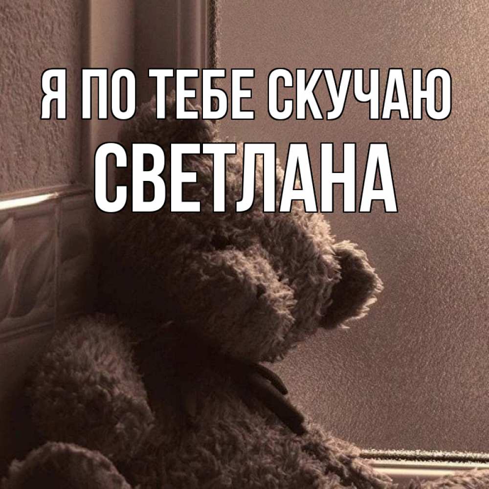 Открытка на каждый день с именем, Светлана Я по тебе скучаю скучаем тут Прикольная открытка с пожеланием онлайн скачать бесплатно 