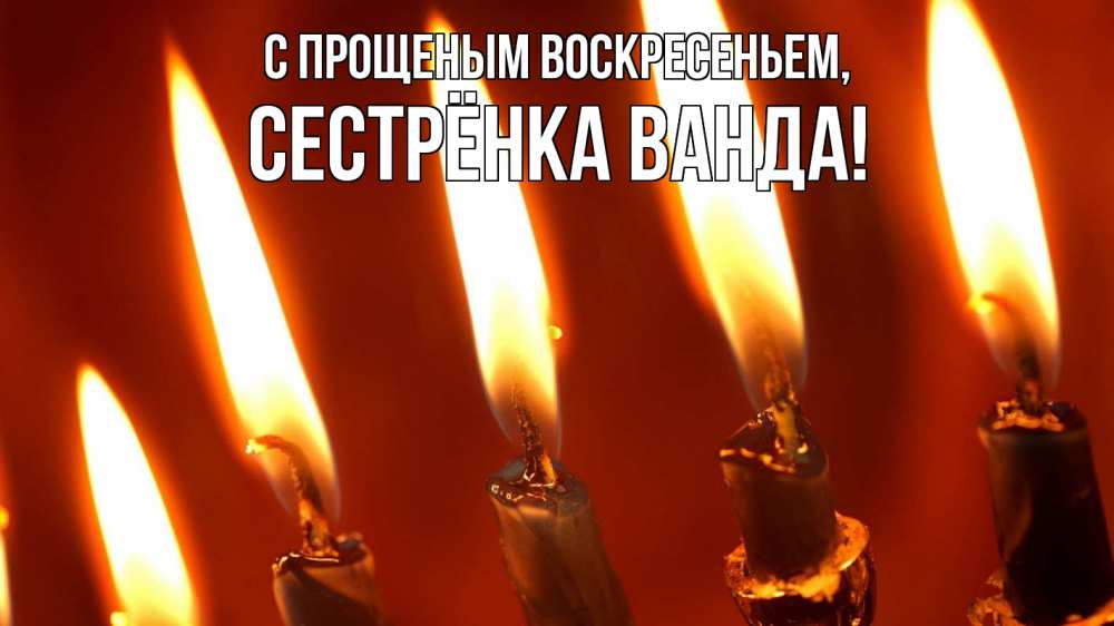 Открытка на каждый день с именем, Сестрёнка-Ванда С прощеным воскресеньем свечи Прикольная открытка с пожеланием онлайн скачать бесплатно 
