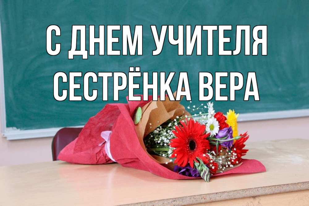 Открытка на каждый день с именем, Сестрёнка-Вера С днем учителя школа с днем учителя Прикольная открытка с пожеланием онлайн скачать бесплатно 