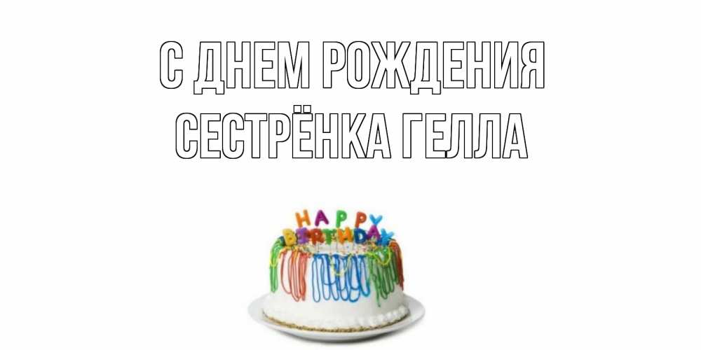 Открытка на каждый день с именем, Сестрёнка-Гелла С днем рождения Тортик Прикольная открытка с пожеланием онлайн скачать бесплатно 
