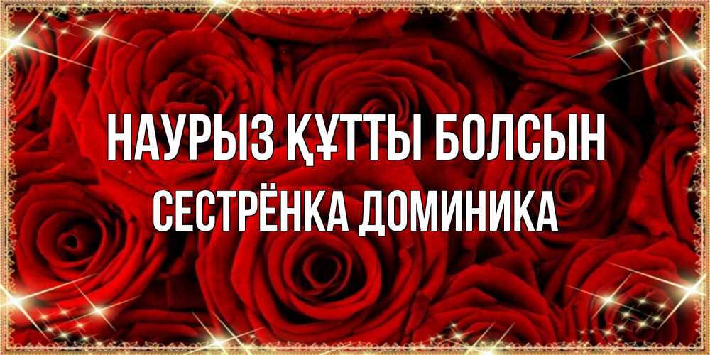 Открытка на каждый день с именем, Сестрёнка-Доминика Наурыз құтты болсын открытка для любимой Прикольная открытка с пожеланием онлайн скачать бесплатно 