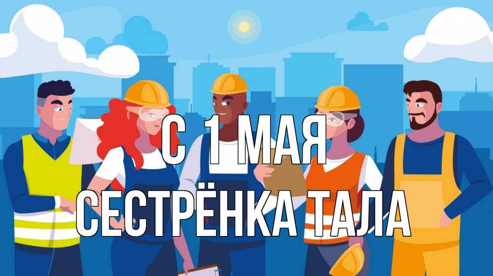 Открытка на каждый день с именем, Сестрёнка-Тала С 1 мая С 1 мая Прикольная открытка с пожеланием онлайн скачать бесплатно 