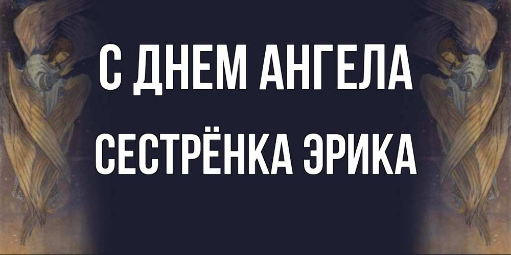 Открытка на каждый день с именем, Сестрёнка-Эрика С днем ангела день ангела Прикольная открытка с пожеланием онлайн скачать бесплатно 
