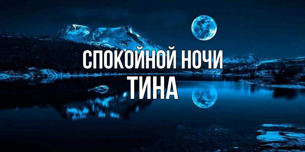 Открытка на каждый день с именем, Тина Спокойной ночи луна, озеро, горы Прикольная открытка с пожеланием онлайн скачать бесплатно 