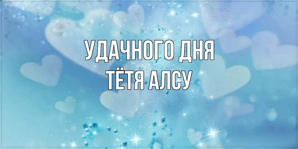 Открытка на каждый день с именем, Тётя-Алсу Удачного дня хорошего дня Прикольная открытка с пожеланием онлайн скачать бесплатно 