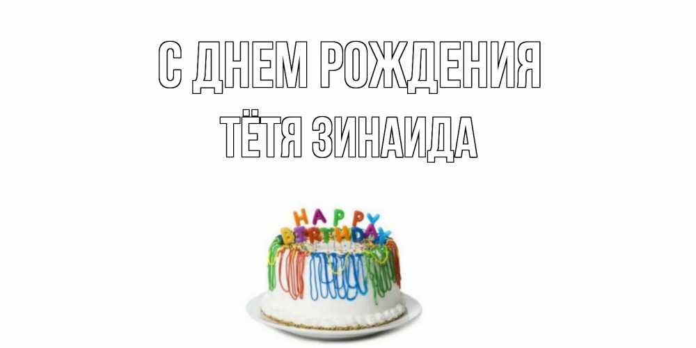 Открытка на каждый день с именем, Тётя-Зинаида С днем рождения Тортик Прикольная открытка с пожеланием онлайн скачать бесплатно 