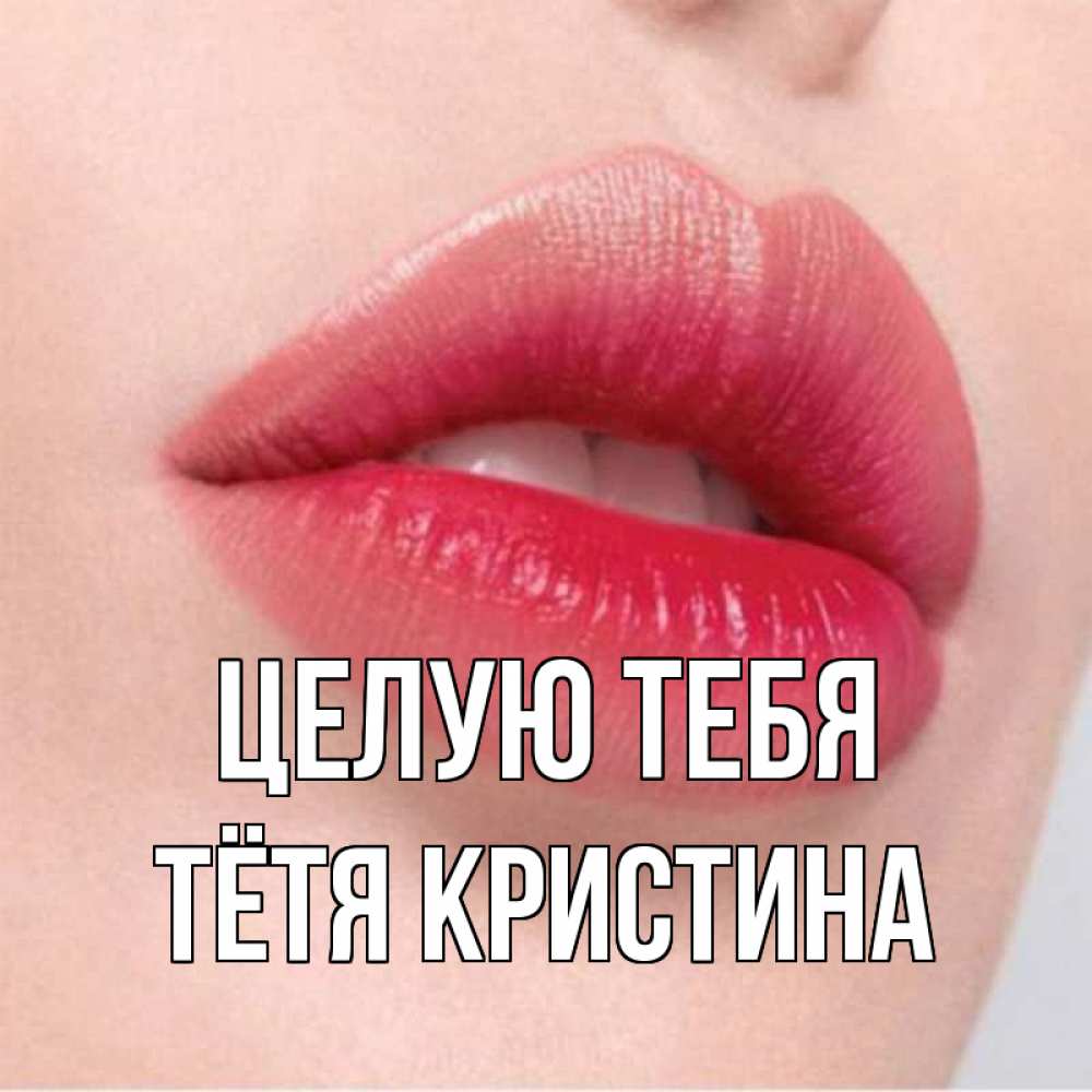 Открытка на каждый день с именем, Тётя-Кристина Целую тебя губы зубки и нежная кожа Прикольная открытка с пожеланием онлайн скачать бесплатно 