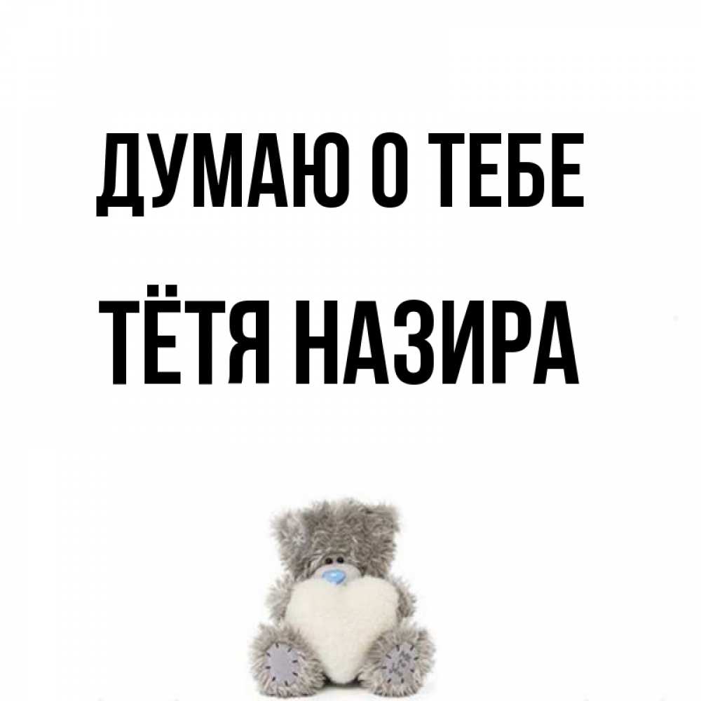 Открытка на каждый день с именем, Тётя-Назира Думаю о тебе тедди с сердечком для любимой Прикольная открытка с пожеланием онлайн скачать бесплатно 