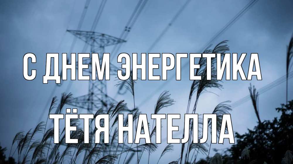 Открытка на каждый день с именем, Тётя-Нателла С днем энергетика ЛЭП электричество Прикольная открытка с пожеланием онлайн скачать бесплатно 