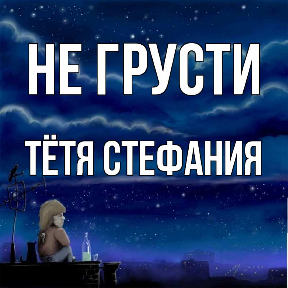 Открытка на каждый день с именем, Тётя-Стефания Не грусти город с крыши Прикольная открытка с пожеланием онлайн скачать бесплатно 