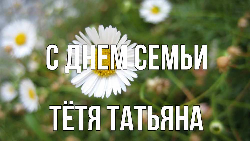 Открытка на каждый день с именем, Тётя-Татьяна С днем семьи с днем семьи Прикольная открытка с пожеланием онлайн скачать бесплатно 