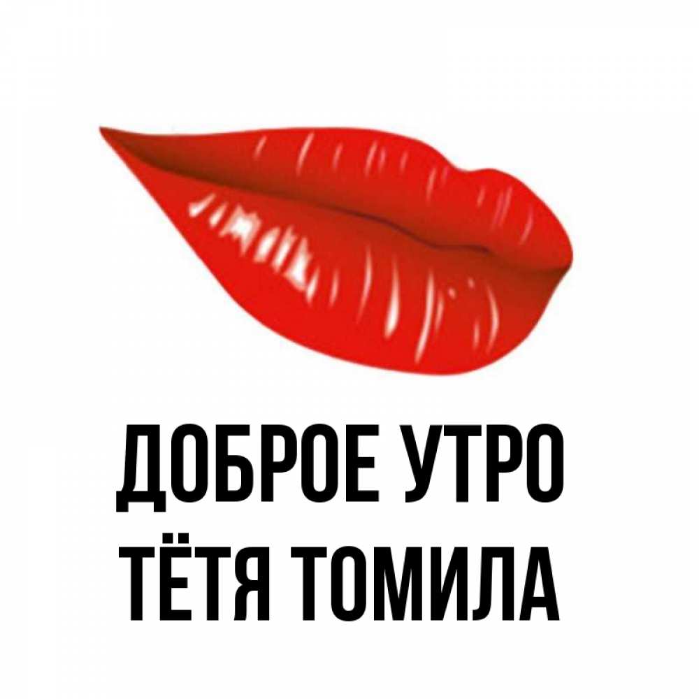 Открытка на каждый день с именем, Тётя-Томила Доброе утро утрешний поцелуй Прикольная открытка с пожеланием онлайн скачать бесплатно 