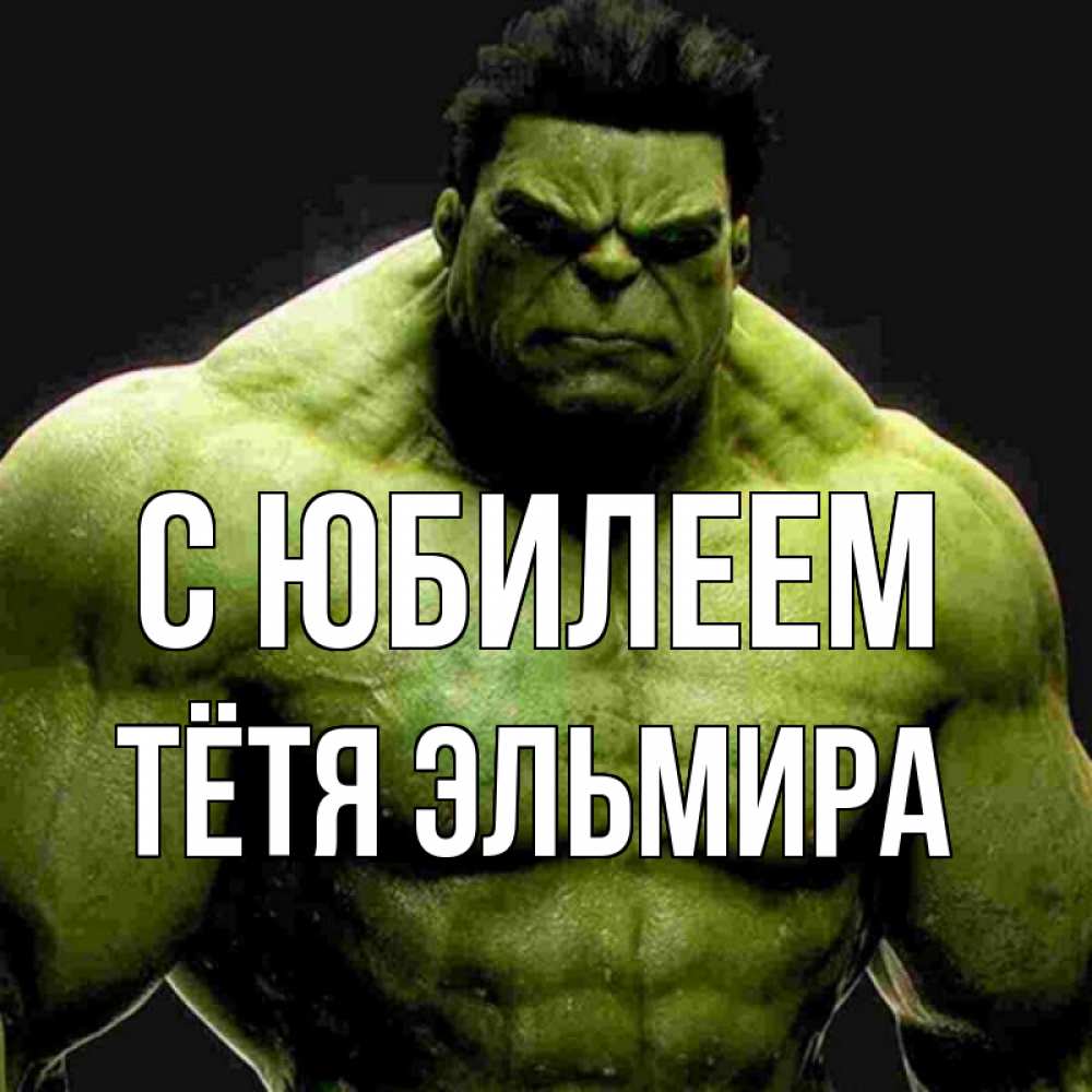 Открытка на каждый день с именем, Тётя-Эльмира С юбилеем зеленый супергерой марвел Прикольная открытка с пожеланием онлайн скачать бесплатно 