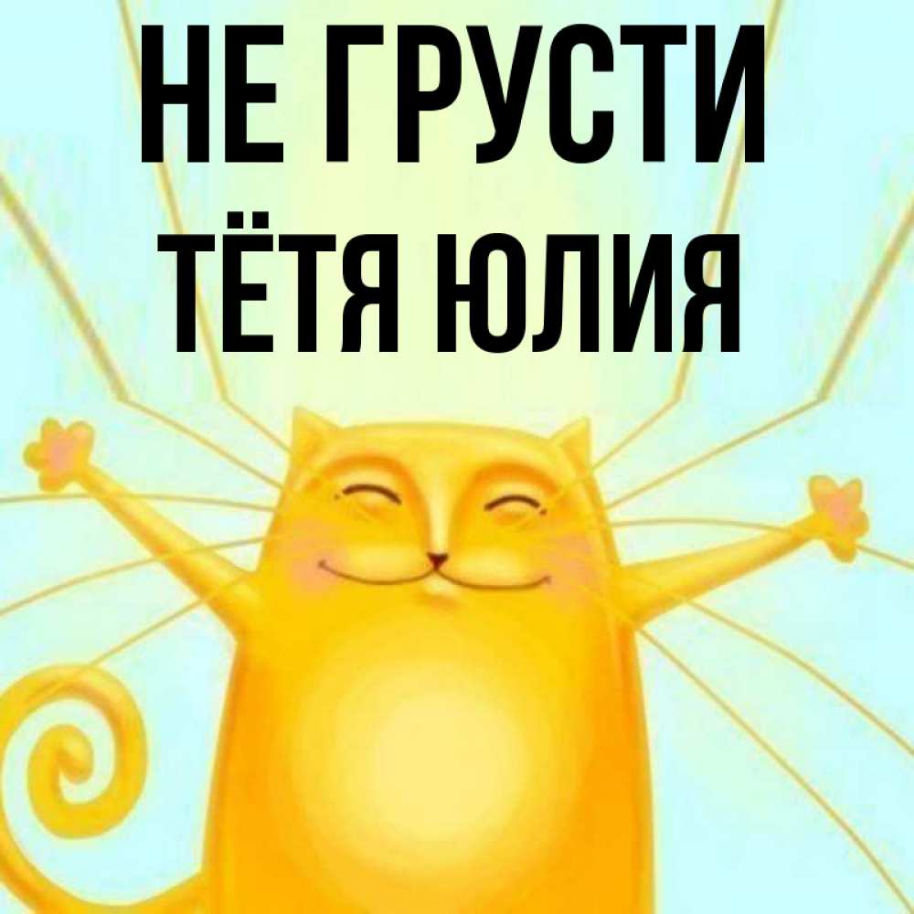 Открытка на каждый день с именем, Тётя-Юлия Не грусти обнимашки усатые Прикольная открытка с пожеланием онлайн скачать бесплатно 