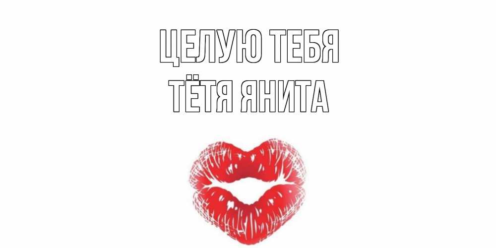 Открытка на каждый день с именем, Тётя-Янита Целую тебя поцелуй Прикольная открытка с пожеланием онлайн скачать бесплатно 