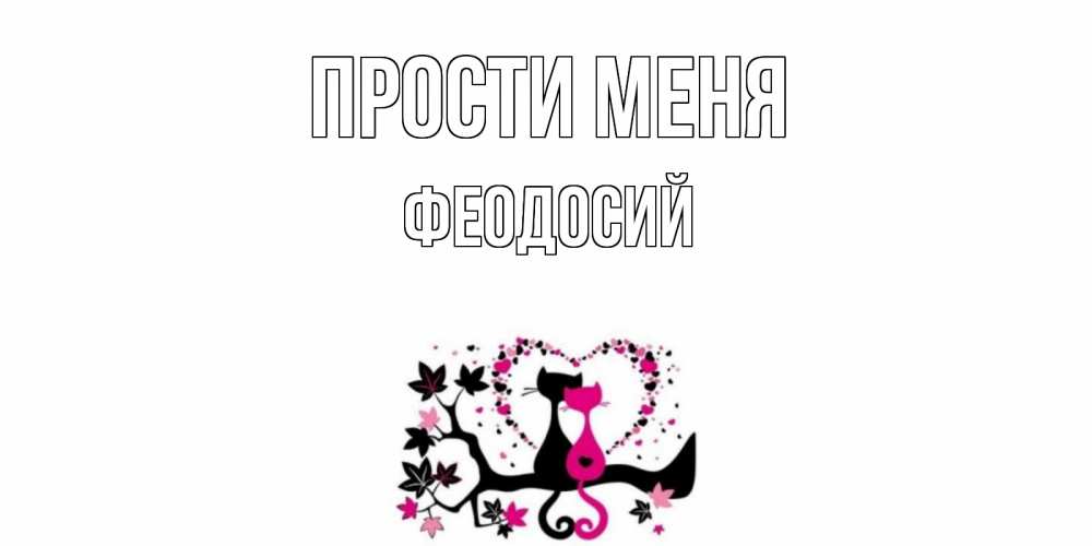 Открытка на каждый день с именем, Феодосий Прости меня коты Прикольная открытка с пожеланием онлайн скачать бесплатно 