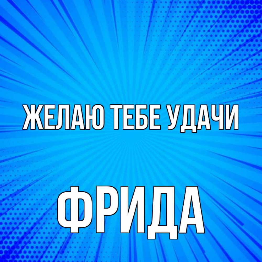 Открытка на каждый день с именем, Фрида Желаю тебе удачи на удачу Прикольная открытка с пожеланием онлайн скачать бесплатно 