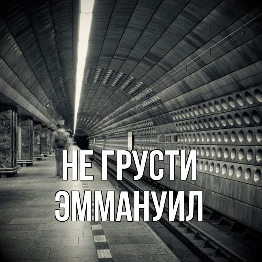 Открытка на каждый день с именем, Эммануил Не грусти пустая станция метро Прикольная открытка с пожеланием онлайн скачать бесплатно 