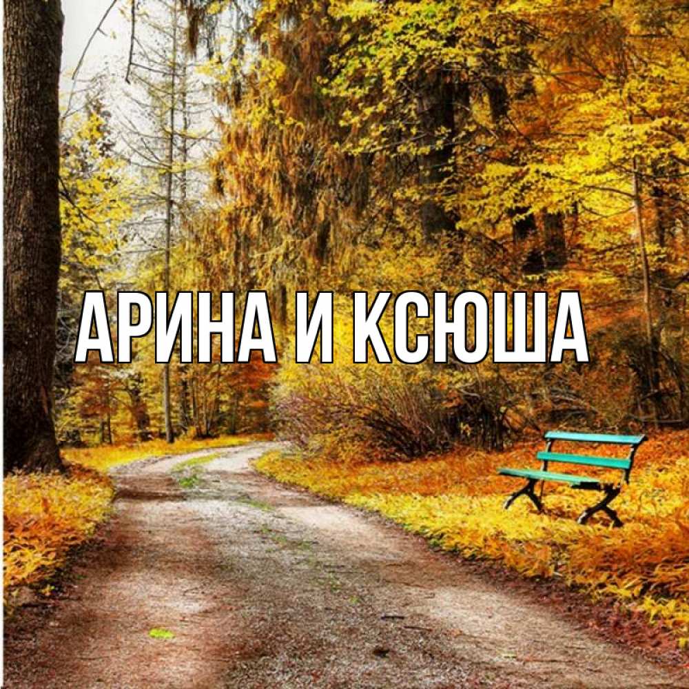Открытка на каждый день с именем, Арина-и-Ксюша Главная зеленая лавочка Прикольная открытка с пожеланием онлайн скачать бесплатно 