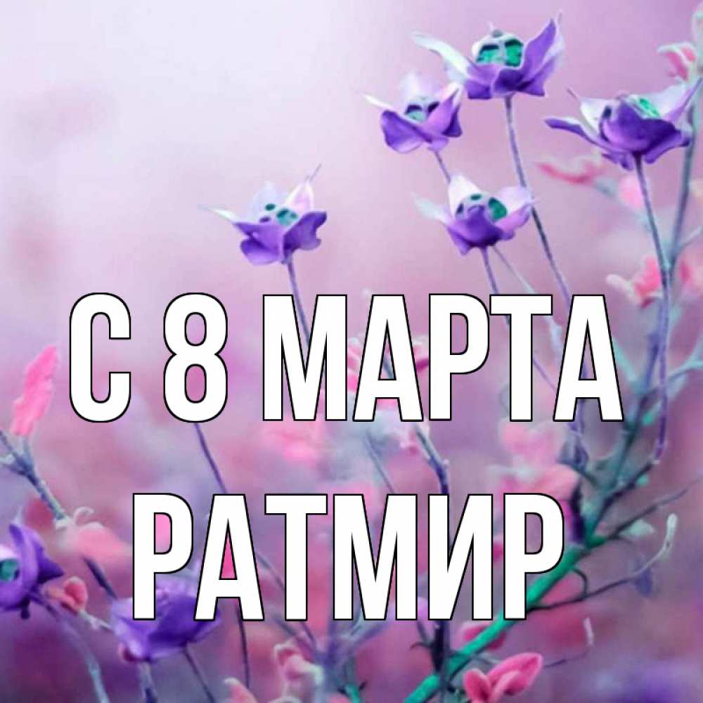 Открытка на каждый день с именем, Ратмир С 8 МАРТА международный женский день 2 Прикольная открытка с пожеланием онлайн скачать бесплатно 