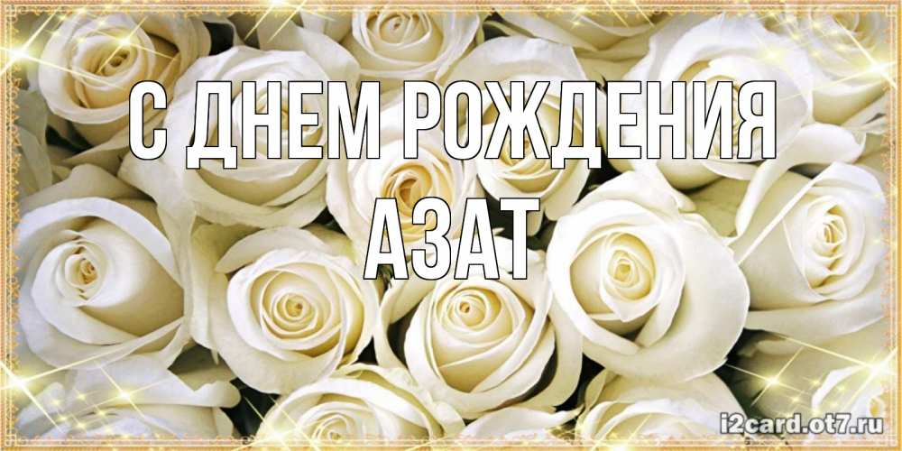 Открытка на каждый день с именем, Азат С днем рождения открытка с белыми розами. большой букет белых роз Прикольная открытка с пожеланием онлайн скачать бесплатно 