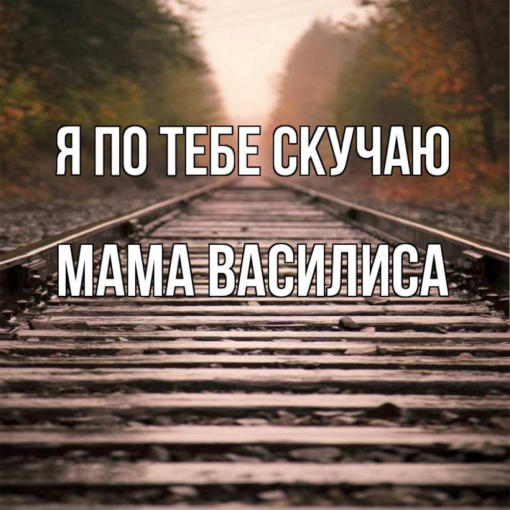 Открытка на каждый день с именем, Мама-Василиса Я по тебе скучаю приезжай Прикольная открытка с пожеланием онлайн скачать бесплатно 