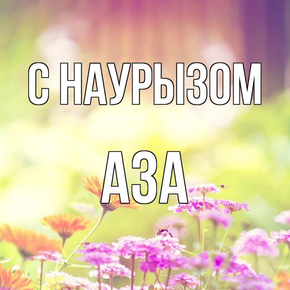 Открытка на каждый день с именем, Аза С наурызом цветы весна Прикольная открытка с пожеланием онлайн скачать бесплатно 