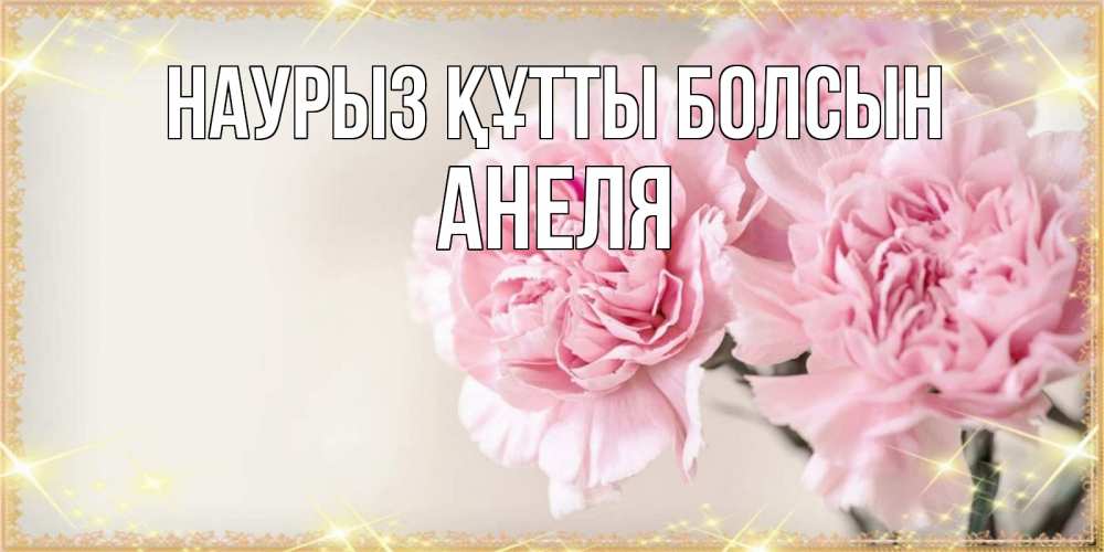 Открытка на каждый день с именем, Анеля Наурыз құтты болсын открытка с розовыми цветами в рамочке с подписью на 8 марта Прикольная открытка с пожеланием онлайн скачать бесплатно 