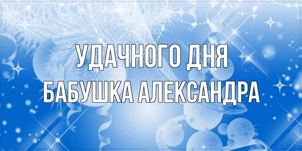 Открытка на каждый день с именем, Бабушка-Александра Удачного дня удачи днем Прикольная открытка с пожеланием онлайн скачать бесплатно 