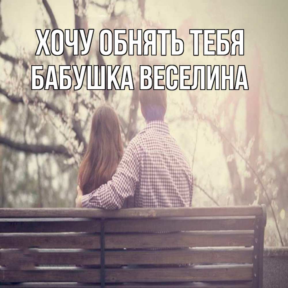 Открытка на каждый день с именем, Бабушка-Веселина Хочу обнять тебя цветут деревья весна Прикольная открытка с пожеланием онлайн скачать бесплатно 