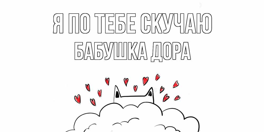 Открытка на каждый день с именем, Бабушка-Дора Я по тебе скучаю котик скучает по тебе очень с сердечками Прикольная открытка с пожеланием онлайн скачать бесплатно 