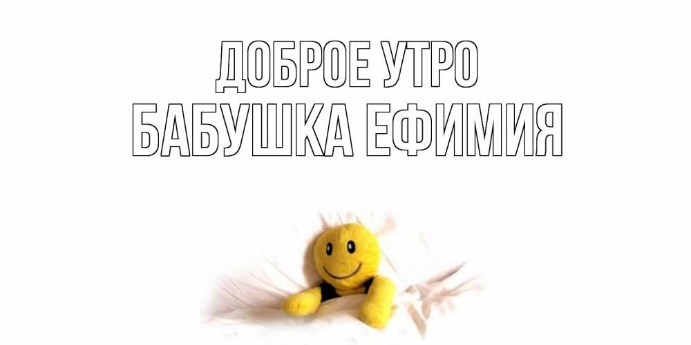 Открытка на каждый день с именем, Бабушка-Ефимия Доброе утро смайл, кровать Прикольная открытка с пожеланием онлайн скачать бесплатно 