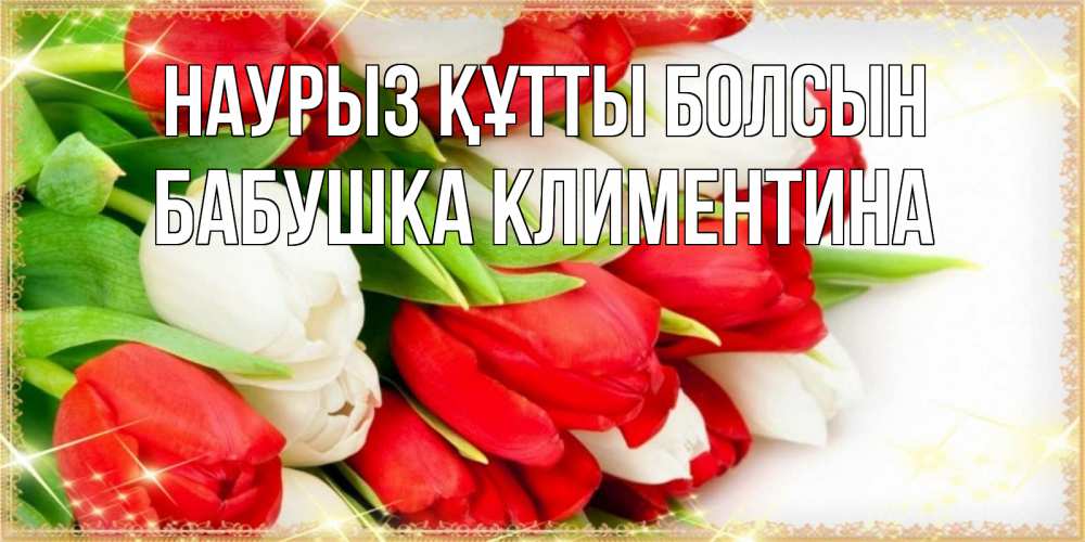 Открытка на каждый день с именем, Бабушка-Климентина Наурыз құтты болсын Поздравительные открытки для милых женщин Прикольная открытка с пожеланием онлайн скачать бесплатно 