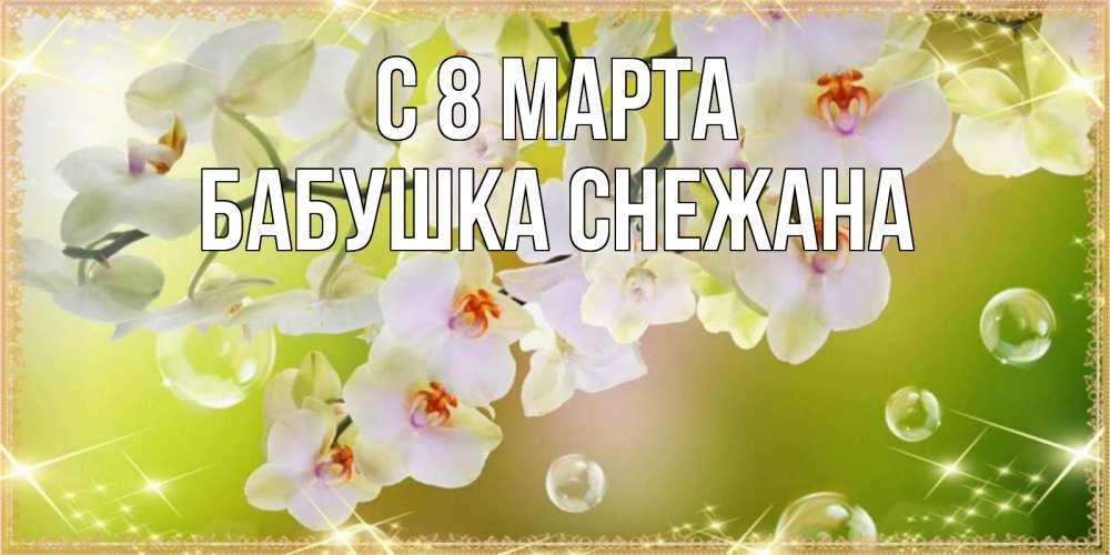 Открытка на каждый день с именем, Бабушка-Снежана С 8 МАРТА открытка с цветами на международный женский день Прикольная открытка с пожеланием онлайн скачать бесплатно 