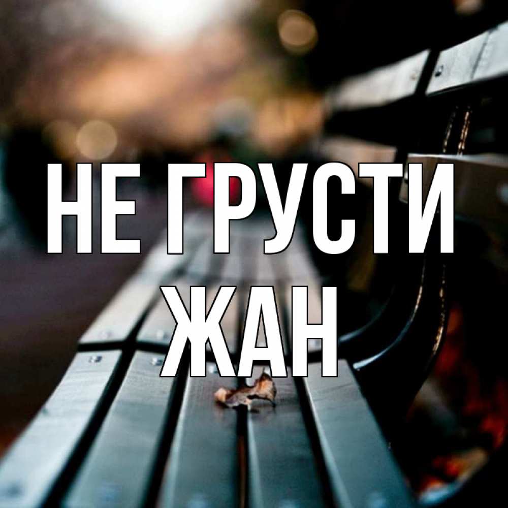 Открытка на каждый день с именем, Жан Не грусти размытый фон Прикольная открытка с пожеланием онлайн скачать бесплатно 