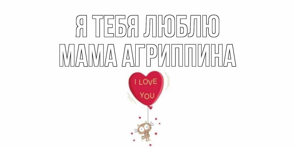 Открытка на каждый день с именем, Мама-Агриппина Я тебя люблю кот, сердце Прикольная открытка с пожеланием онлайн скачать бесплатно 