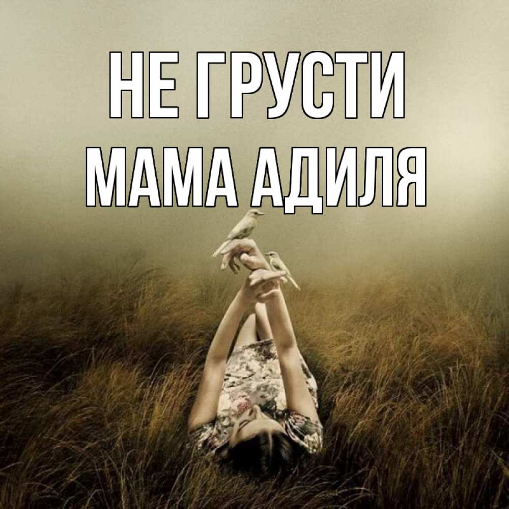 Открытка на каждый день с именем, Мама-Адиля Не грусти поле и туман Прикольная открытка с пожеланием онлайн скачать бесплатно 