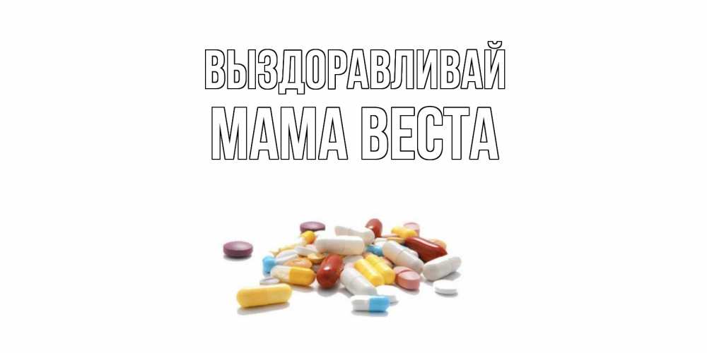 Открытка на каждый день с именем, Мама-Веста Выздоравливай пожелания скорейшего выздоровления с именами Прикольная открытка с пожеланием онлайн скачать бесплатно 
